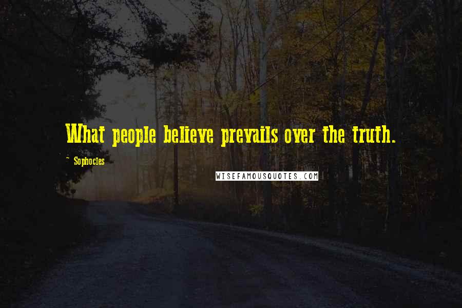 Sophocles Quotes: What people believe prevails over the truth.