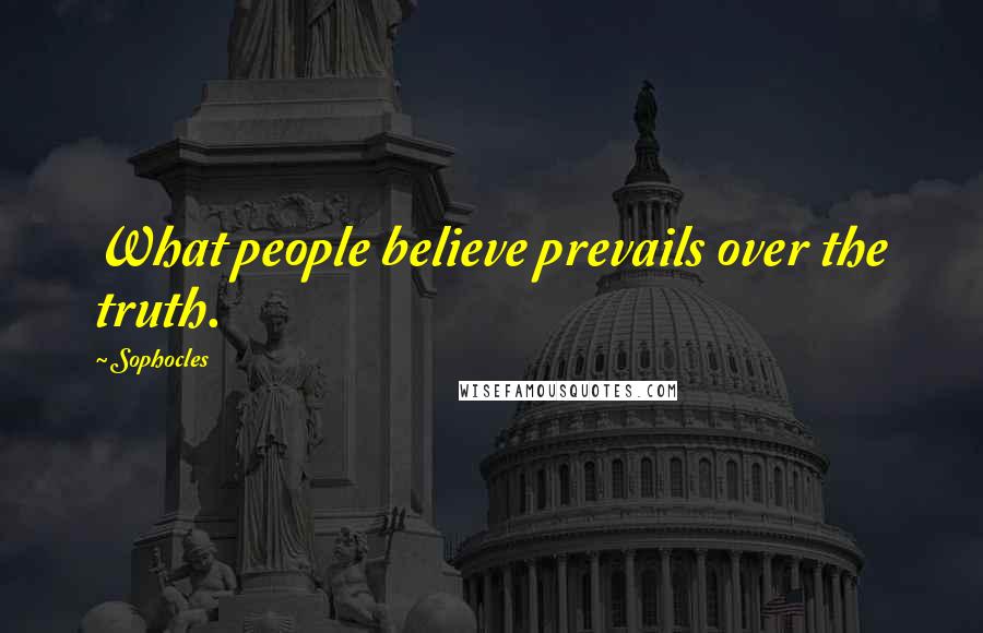 Sophocles Quotes: What people believe prevails over the truth.