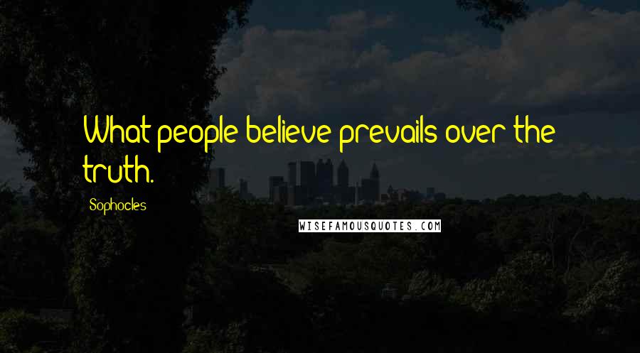 Sophocles Quotes: What people believe prevails over the truth.