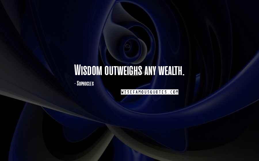 Sophocles Quotes: Wisdom outweighs any wealth.