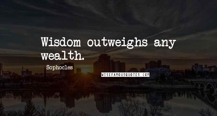 Sophocles Quotes: Wisdom outweighs any wealth.