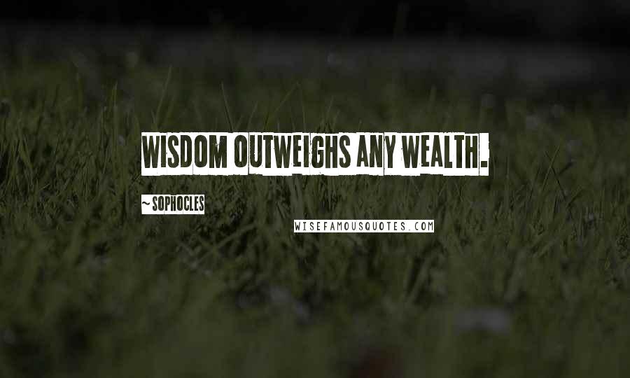 Sophocles Quotes: Wisdom outweighs any wealth.