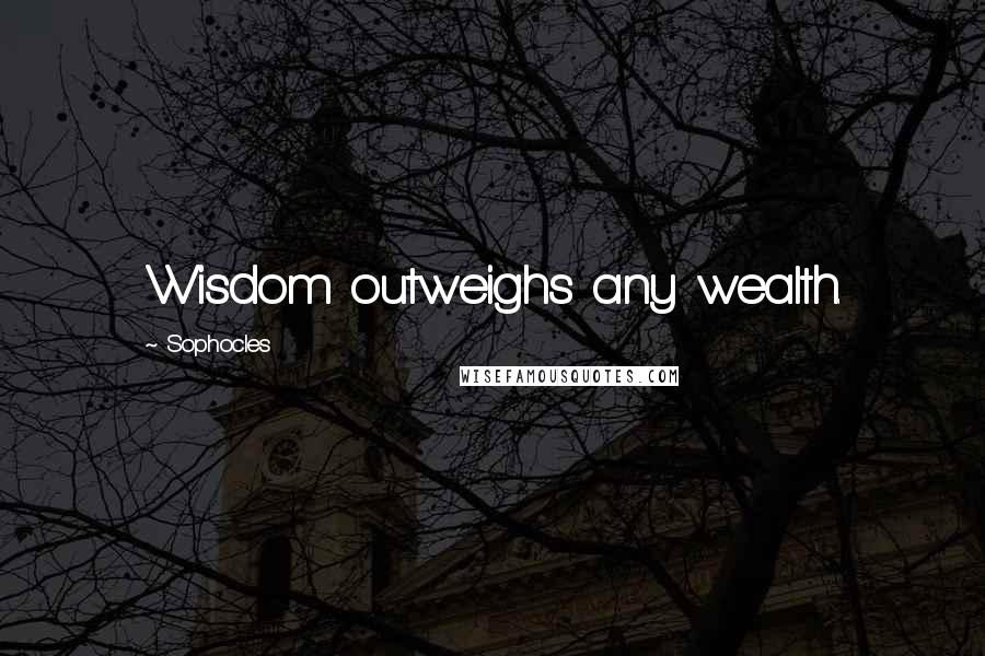 Sophocles Quotes: Wisdom outweighs any wealth.