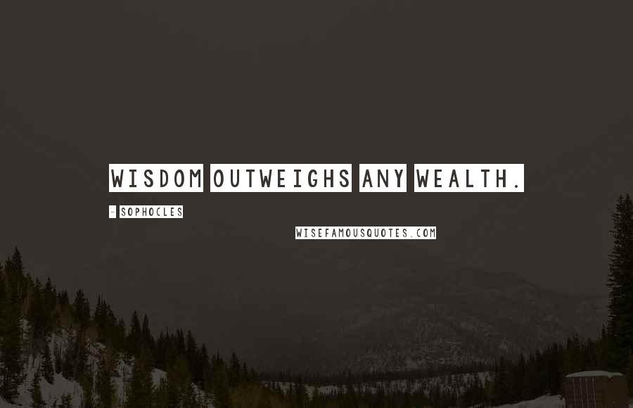 Sophocles Quotes: Wisdom outweighs any wealth.