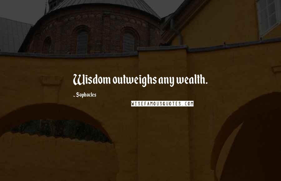 Sophocles Quotes: Wisdom outweighs any wealth.