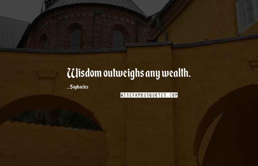 Sophocles Quotes: Wisdom outweighs any wealth.