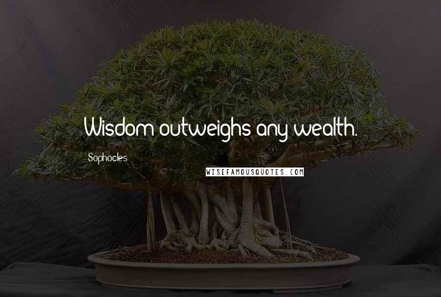 Sophocles Quotes: Wisdom outweighs any wealth.