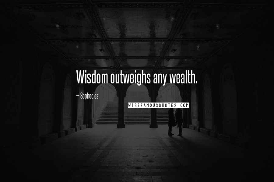 Sophocles Quotes: Wisdom outweighs any wealth.