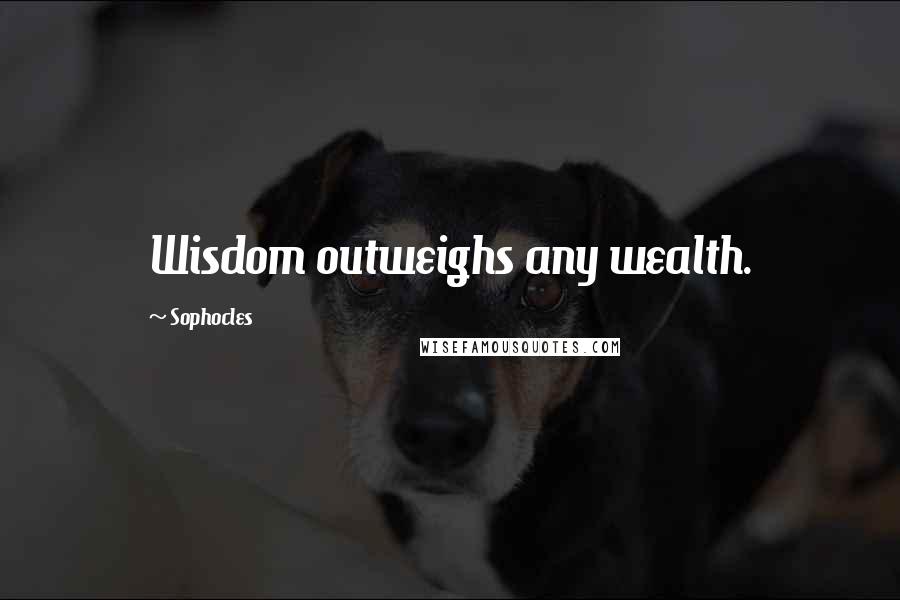 Sophocles Quotes: Wisdom outweighs any wealth.