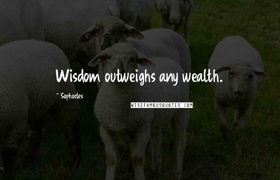 Sophocles Quotes: Wisdom outweighs any wealth.