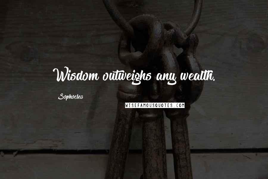 Sophocles Quotes: Wisdom outweighs any wealth.