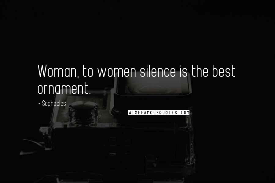 Sophocles Quotes: Woman, to women silence is the best ornament.