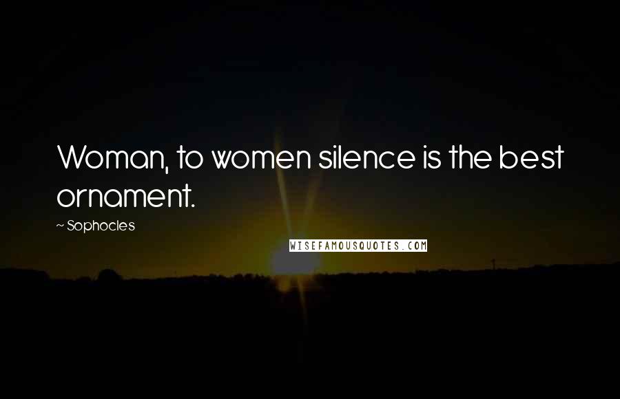 Sophocles Quotes: Woman, to women silence is the best ornament.