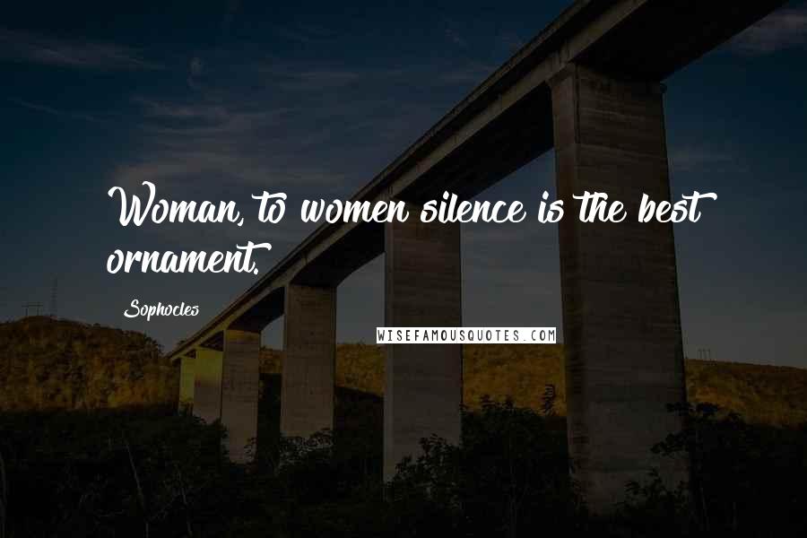 Sophocles Quotes: Woman, to women silence is the best ornament.