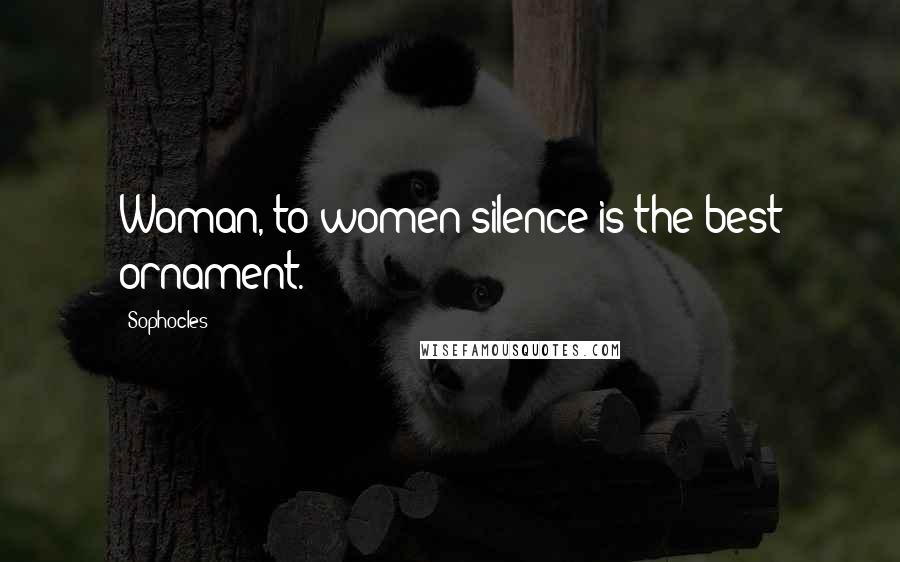 Sophocles Quotes: Woman, to women silence is the best ornament.