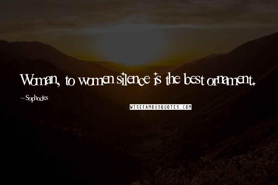 Sophocles Quotes: Woman, to women silence is the best ornament.