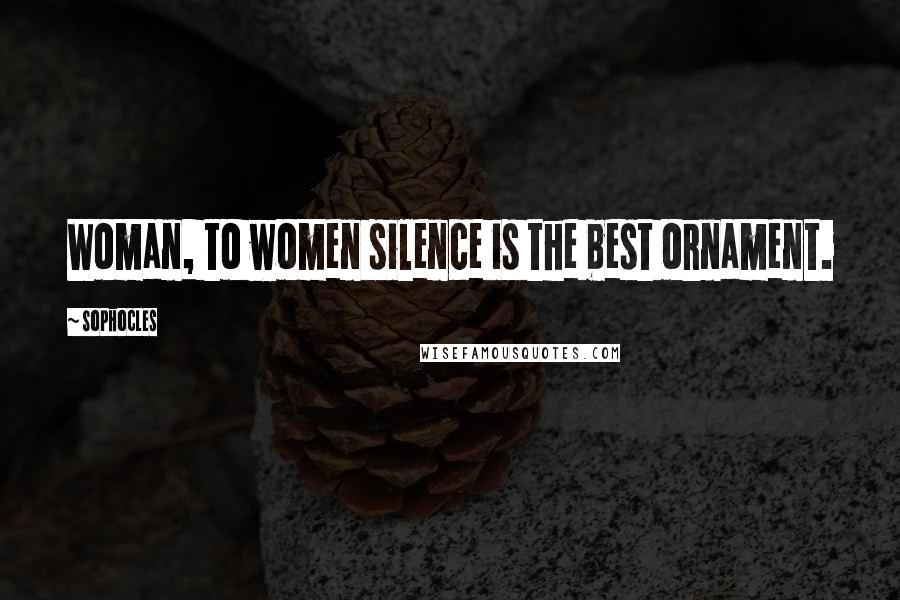 Sophocles Quotes: Woman, to women silence is the best ornament.