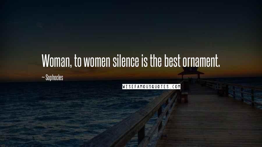 Sophocles Quotes: Woman, to women silence is the best ornament.