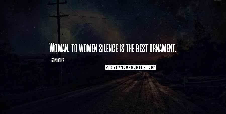 Sophocles Quotes: Woman, to women silence is the best ornament.