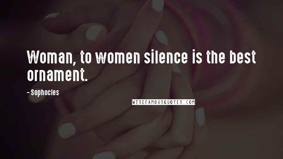 Sophocles Quotes: Woman, to women silence is the best ornament.