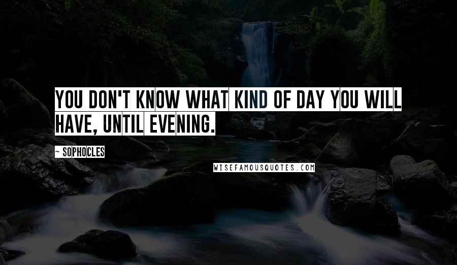 Sophocles Quotes: You don't know what kind of day you will have, until evening.