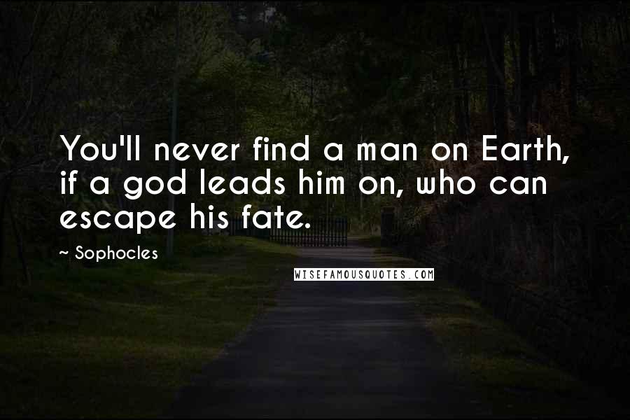 Sophocles Quotes: You'll never find a man on Earth, if a god leads him on, who can escape his fate.