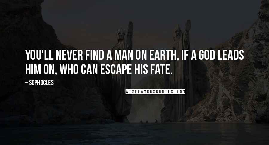 Sophocles Quotes: You'll never find a man on Earth, if a god leads him on, who can escape his fate.