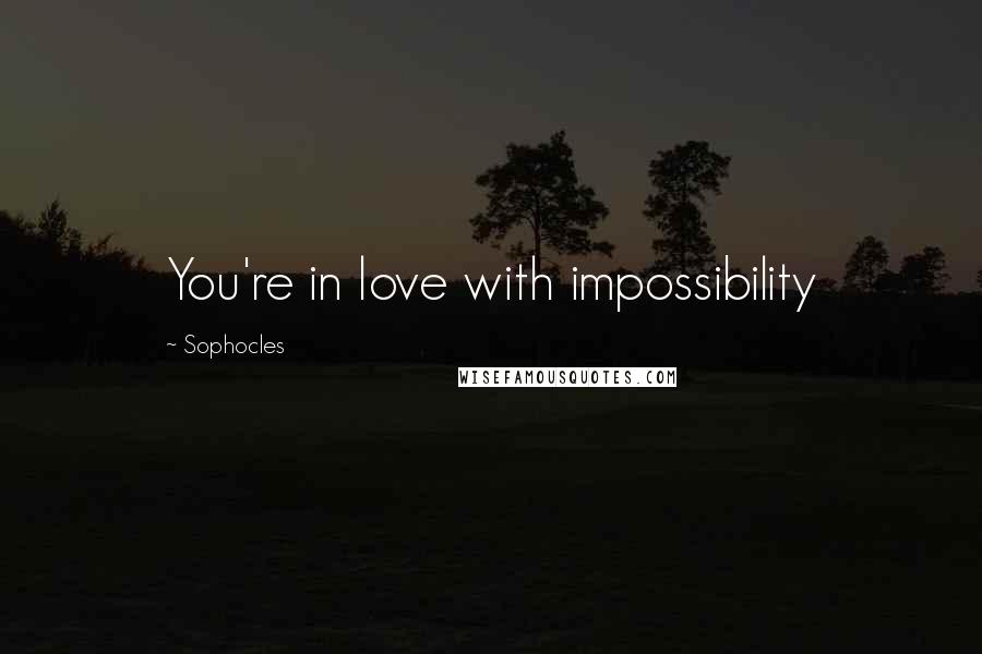 Sophocles Quotes: You're in love with impossibility