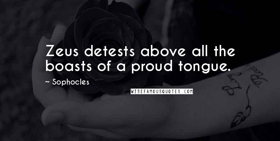 Sophocles Quotes: Zeus detests above all the boasts of a proud tongue.