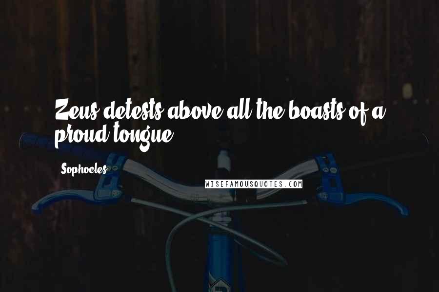 Sophocles Quotes: Zeus detests above all the boasts of a proud tongue.