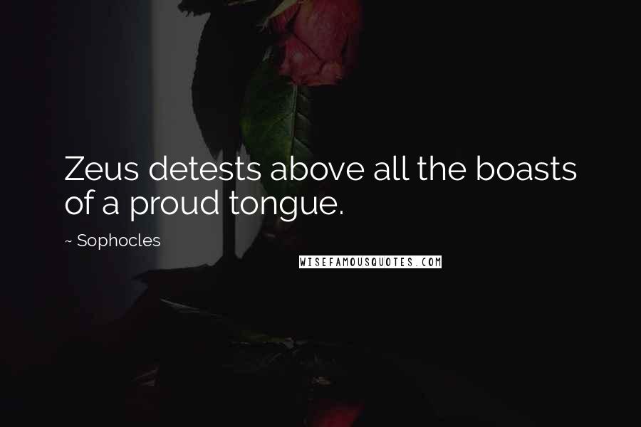 Sophocles Quotes: Zeus detests above all the boasts of a proud tongue.