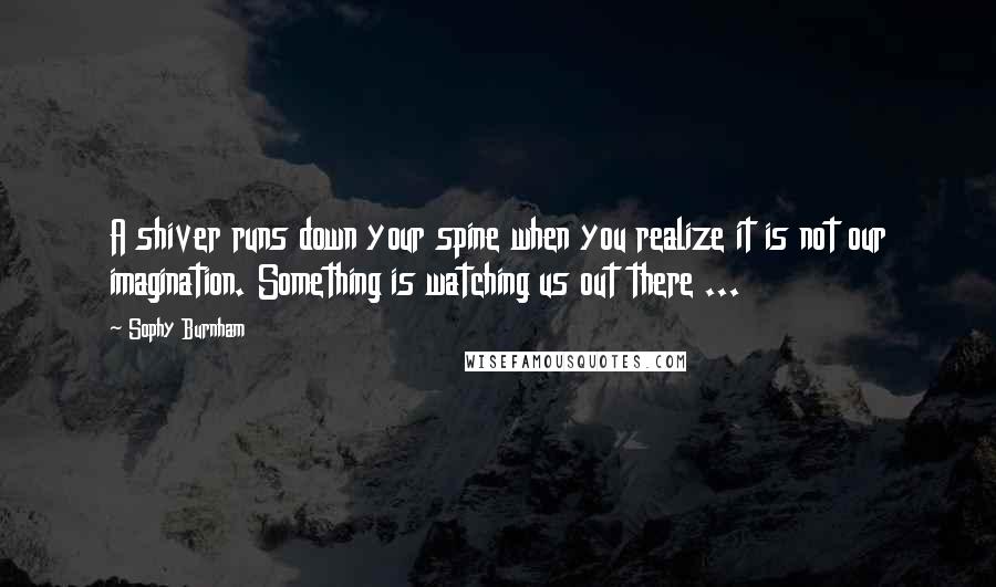 Sophy Burnham Quotes: A shiver runs down your spine when you realize it is not our imagination. Something is watching us out there ...