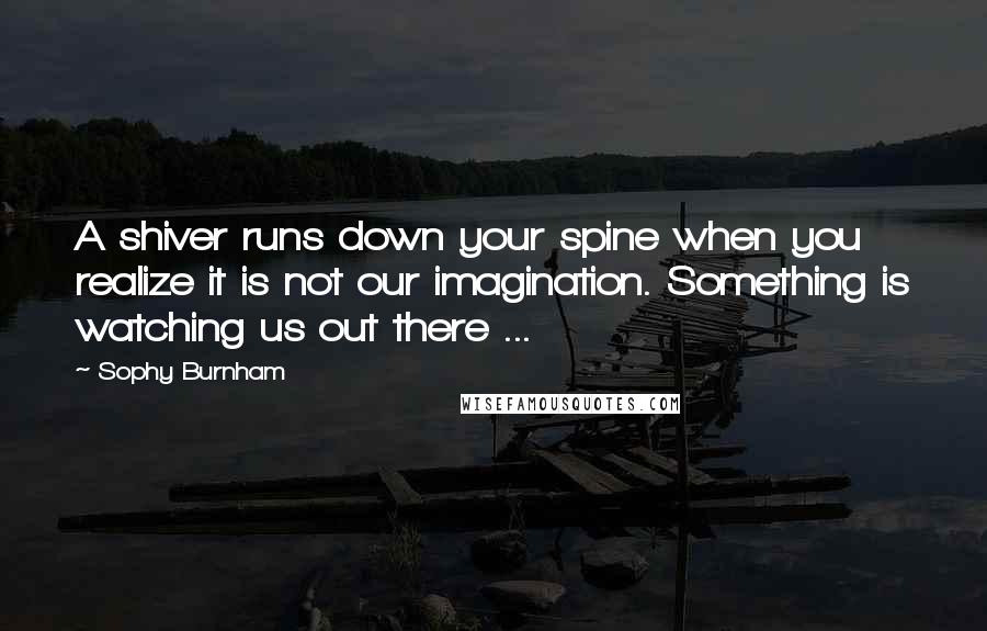 Sophy Burnham Quotes: A shiver runs down your spine when you realize it is not our imagination. Something is watching us out there ...