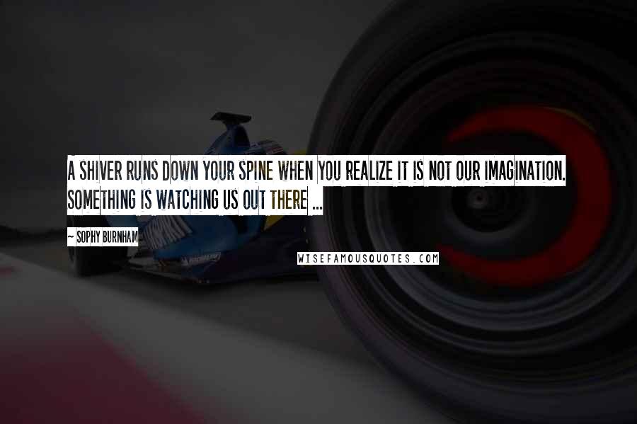 Sophy Burnham Quotes: A shiver runs down your spine when you realize it is not our imagination. Something is watching us out there ...