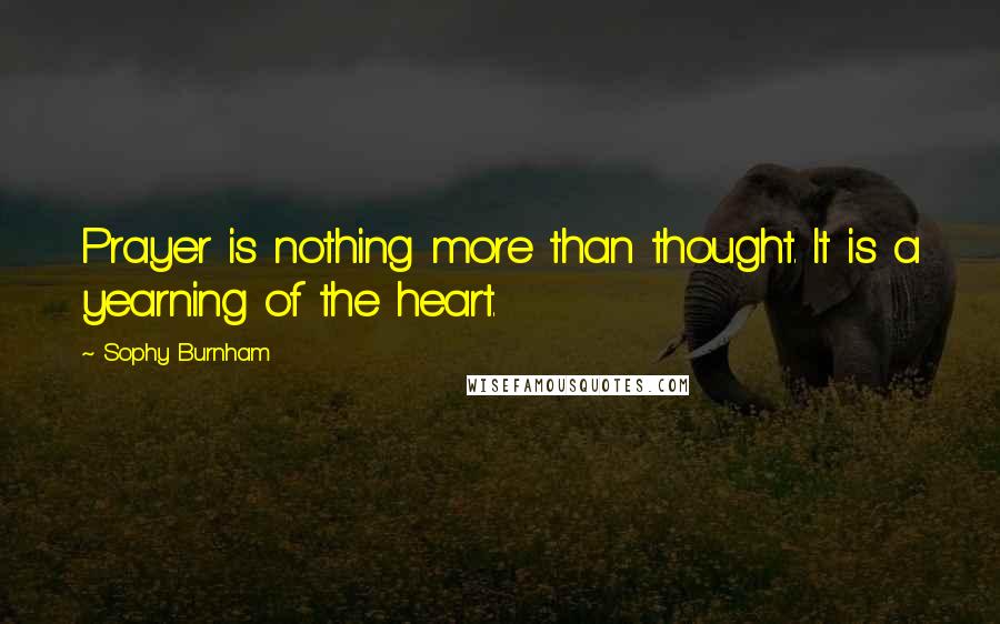 Sophy Burnham Quotes: Prayer is nothing more than thought. It is a yearning of the heart.