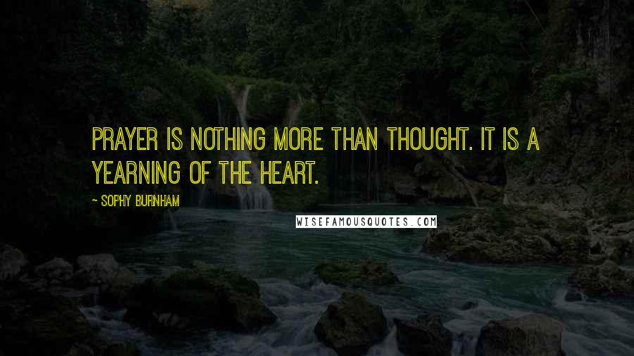 Sophy Burnham Quotes: Prayer is nothing more than thought. It is a yearning of the heart.