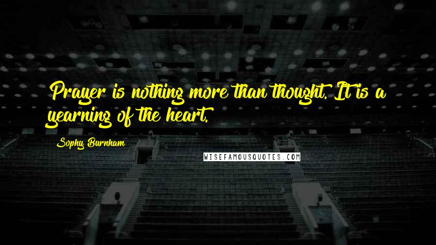 Sophy Burnham Quotes: Prayer is nothing more than thought. It is a yearning of the heart.