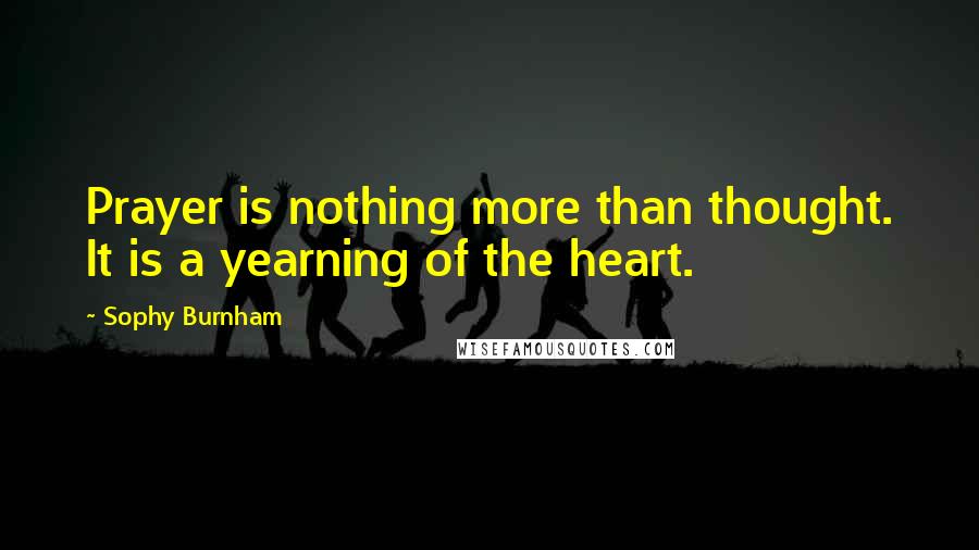 Sophy Burnham Quotes: Prayer is nothing more than thought. It is a yearning of the heart.