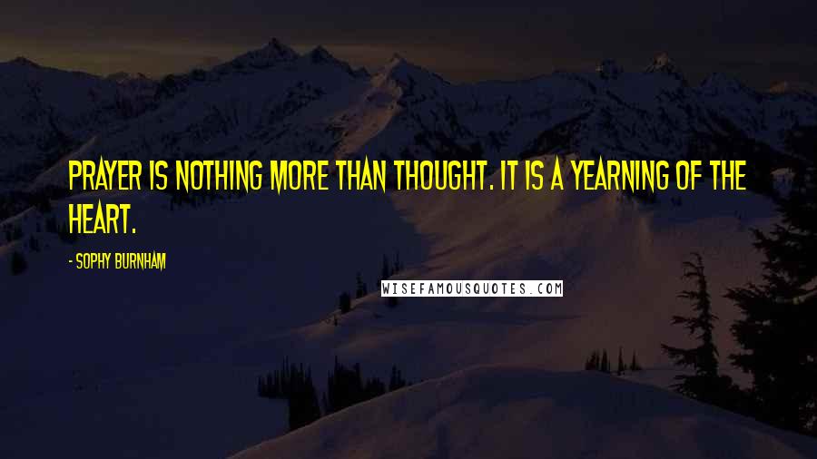 Sophy Burnham Quotes: Prayer is nothing more than thought. It is a yearning of the heart.