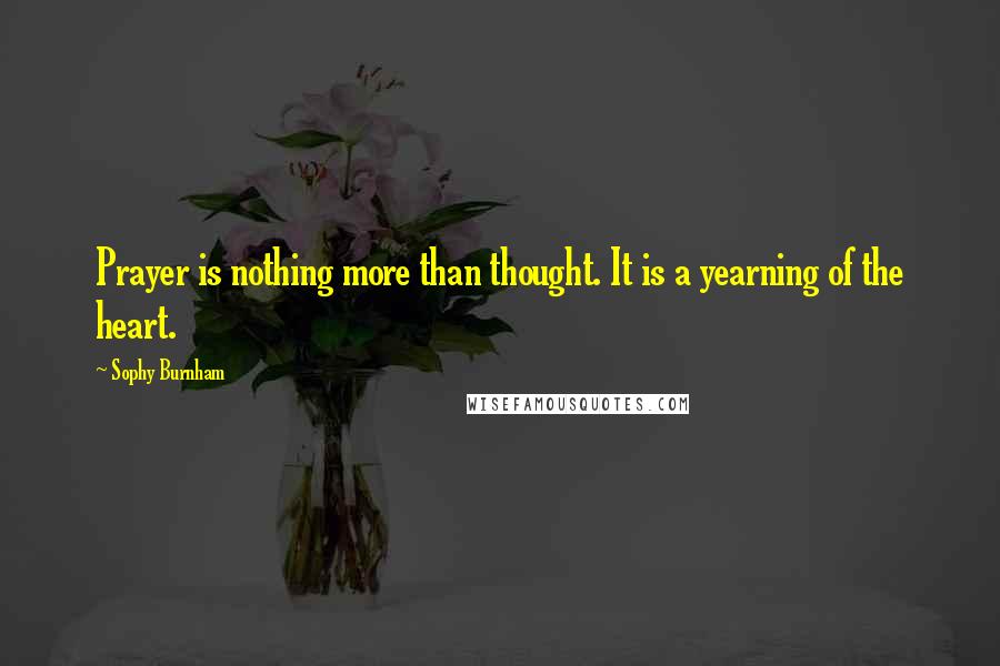 Sophy Burnham Quotes: Prayer is nothing more than thought. It is a yearning of the heart.