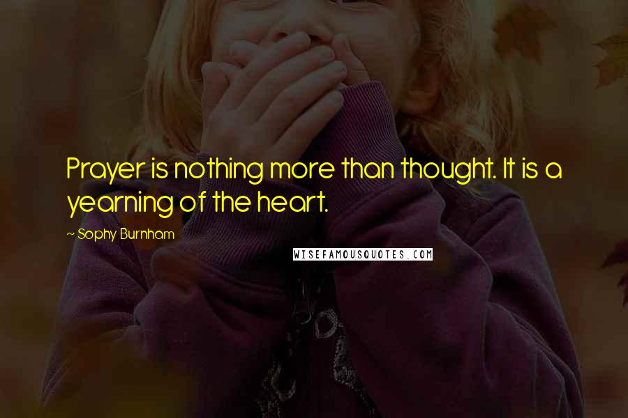 Sophy Burnham Quotes: Prayer is nothing more than thought. It is a yearning of the heart.