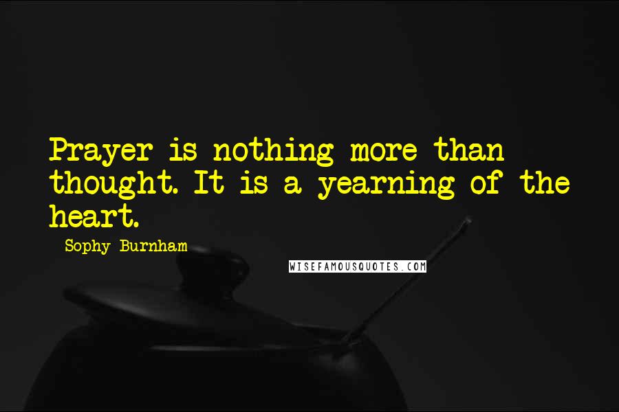 Sophy Burnham Quotes: Prayer is nothing more than thought. It is a yearning of the heart.