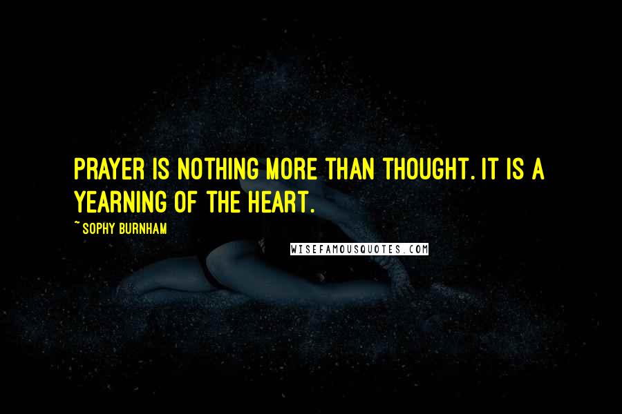 Sophy Burnham Quotes: Prayer is nothing more than thought. It is a yearning of the heart.