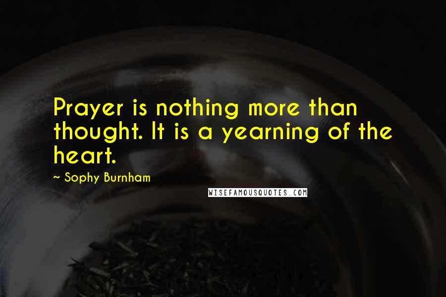 Sophy Burnham Quotes: Prayer is nothing more than thought. It is a yearning of the heart.