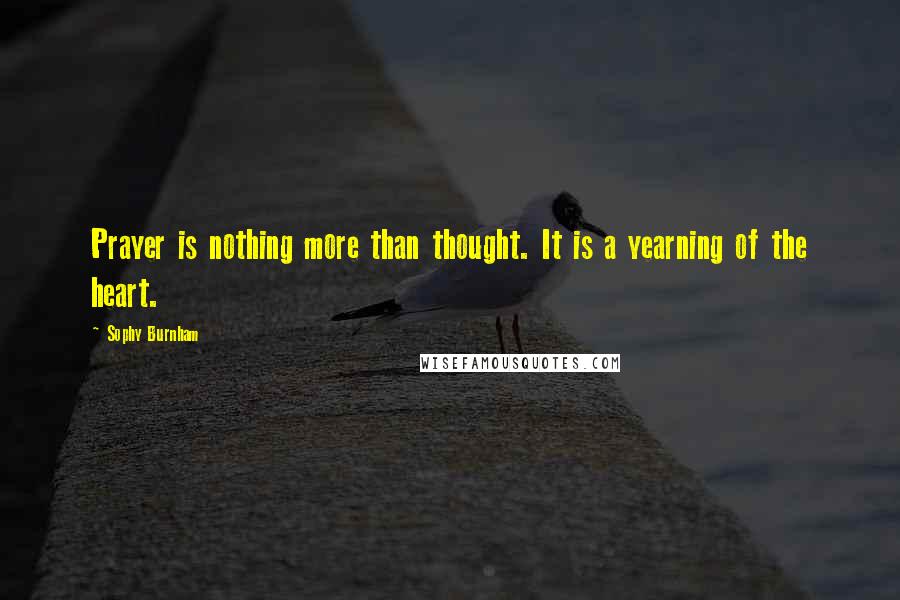 Sophy Burnham Quotes: Prayer is nothing more than thought. It is a yearning of the heart.