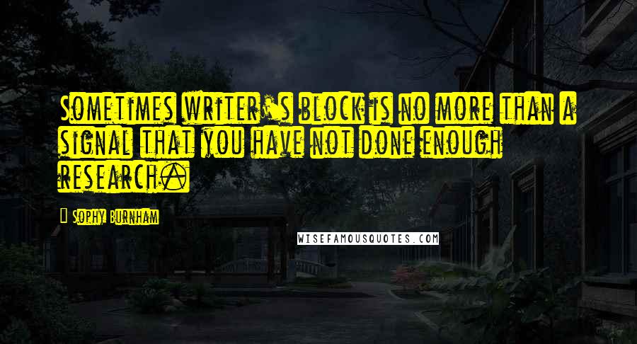 Sophy Burnham Quotes: Sometimes writer's block is no more than a signal that you have not done enough research.