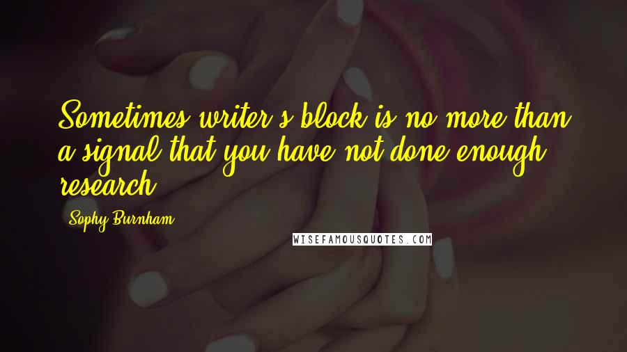 Sophy Burnham Quotes: Sometimes writer's block is no more than a signal that you have not done enough research.