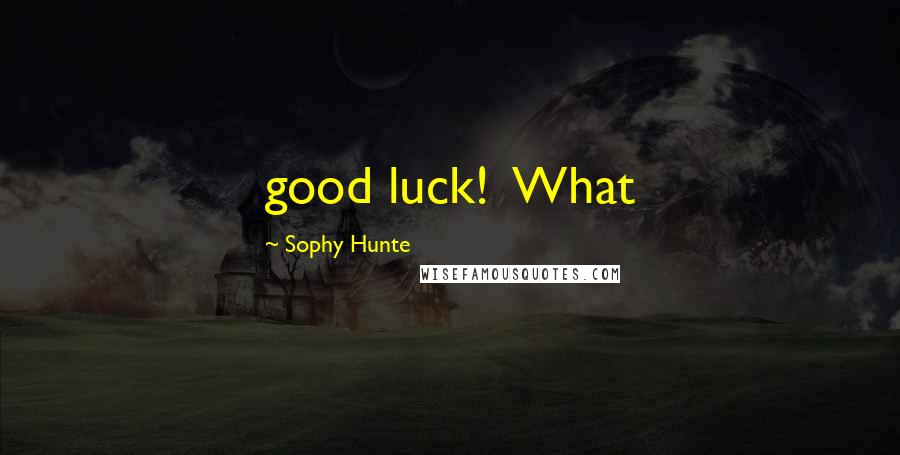 Sophy Hunte Quotes: good luck! What