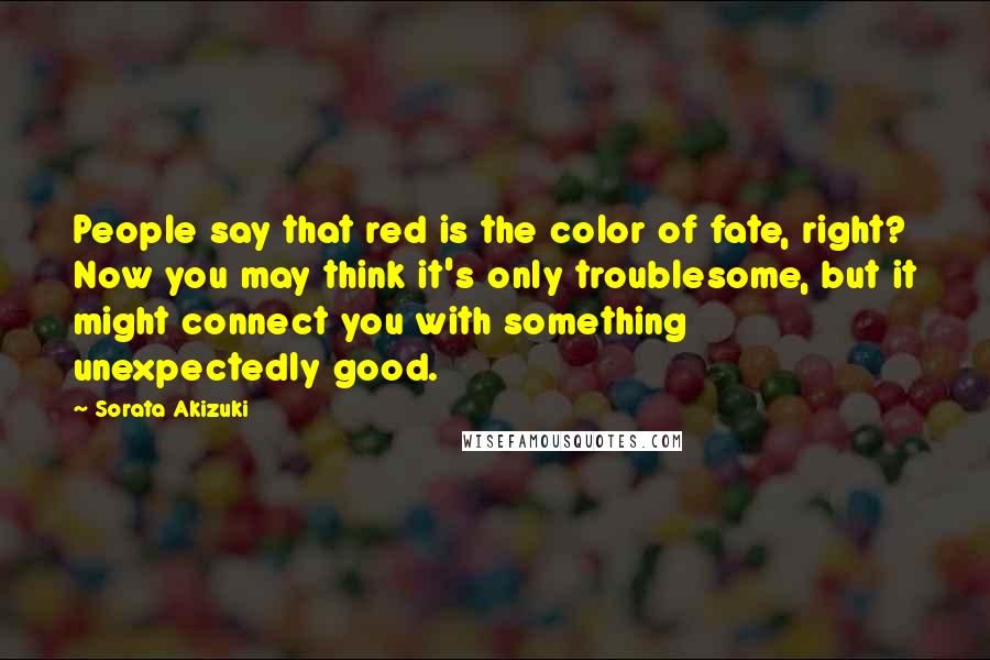 Sorata Akizuki Quotes: People say that red is the color of fate, right? Now you may think it's only troublesome, but it might connect you with something unexpectedly good.