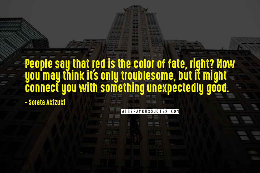 Sorata Akizuki Quotes: People say that red is the color of fate, right? Now you may think it's only troublesome, but it might connect you with something unexpectedly good.